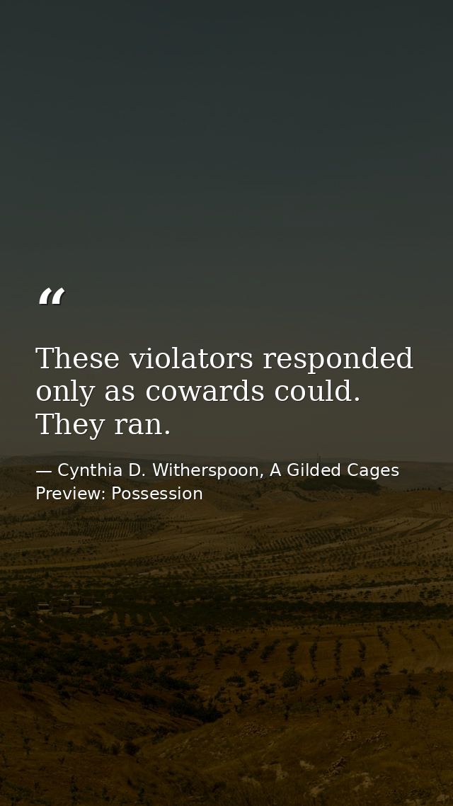 These violators responded only as cowards could. They ran. — Cynthia D. Witherspoon, A Gilded Cages Preview: Possession