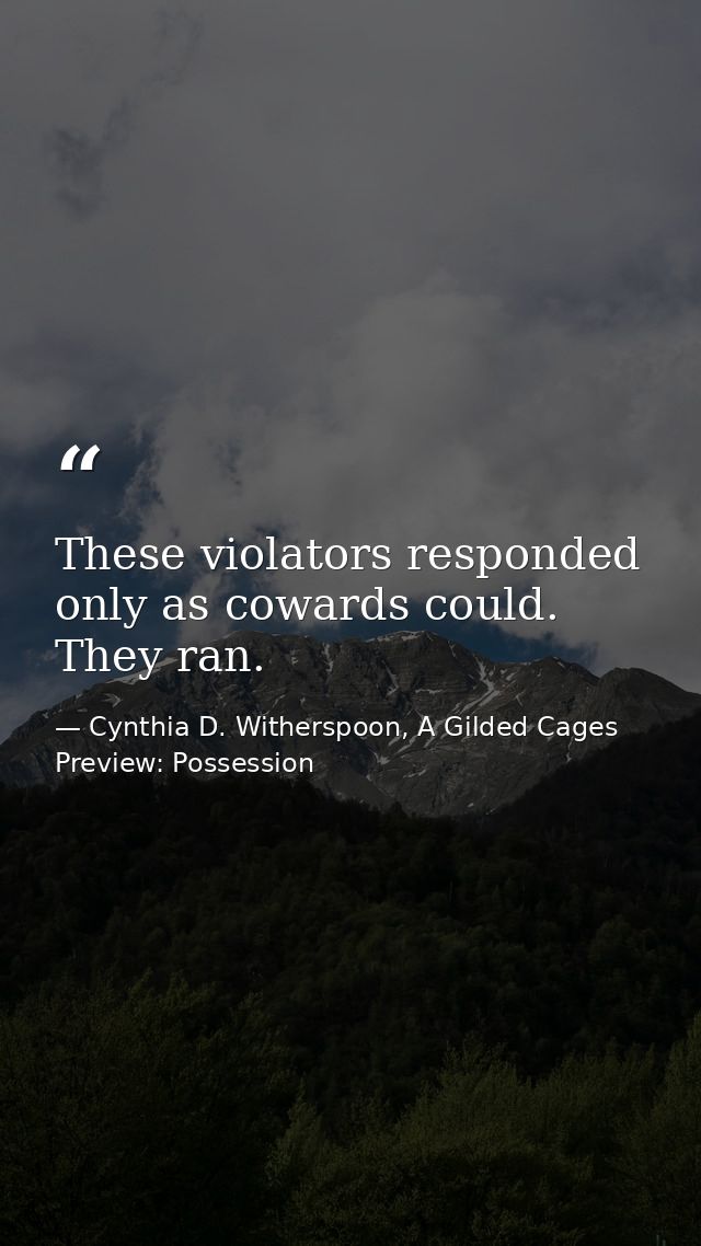 These violators responded only as cowards could. They ran. — Cynthia D. Witherspoon, A Gilded Cages Preview: Possession