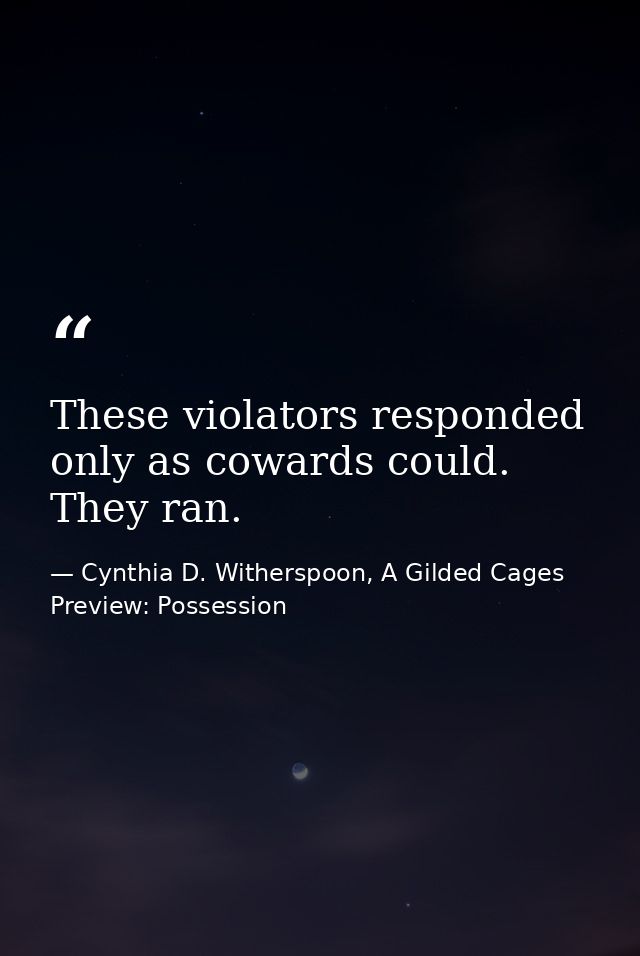 These violators responded only as cowards could. They ran. — Cynthia D. Witherspoon, A Gilded Cages Preview: Possession