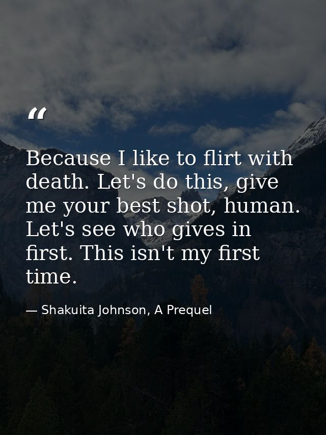 Because I like to flirt with death. Let's do this, give me your best shot, human. Let's see who gives in first. This isn — Shakuita Johnson, A Prequel