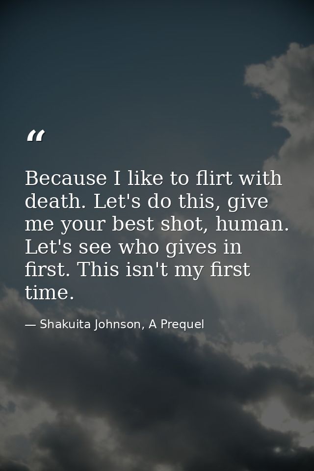 Because I like to flirt with death. Let's do this, give me your best shot, human. Let's see who gives in first. This isn — Shakuita Johnson, A Prequel