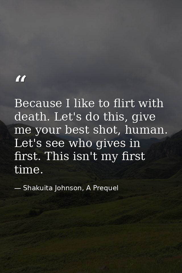 Because I like to flirt with death. Let's do this, give me your best shot, human. Let's see who gives in first. This isn — Shakuita Johnson, A Prequel