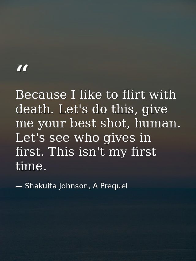 Because I like to flirt with death. Let's do this, give me your best shot, human. Let's see who gives in first. This isn — Shakuita Johnson, A Prequel