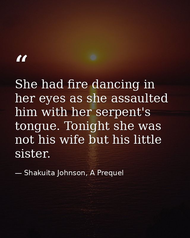 She had fire dancing in her eyes as she assaulted him with her serpent's tongue. Tonight she was not his wife but his li — Shakuita Johnson, A Prequel