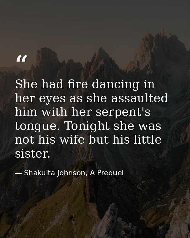 She had fire dancing in her eyes as she assaulted him with her serpent's tongue. Tonight she was not his wife but his li — Shakuita Johnson, A Prequel