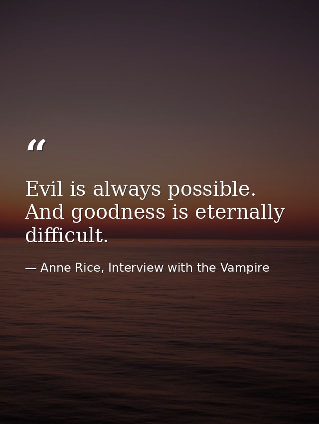 Evil is always possible. And goodness is eternally difficult. — Anne Rice, Interview with the Vampire