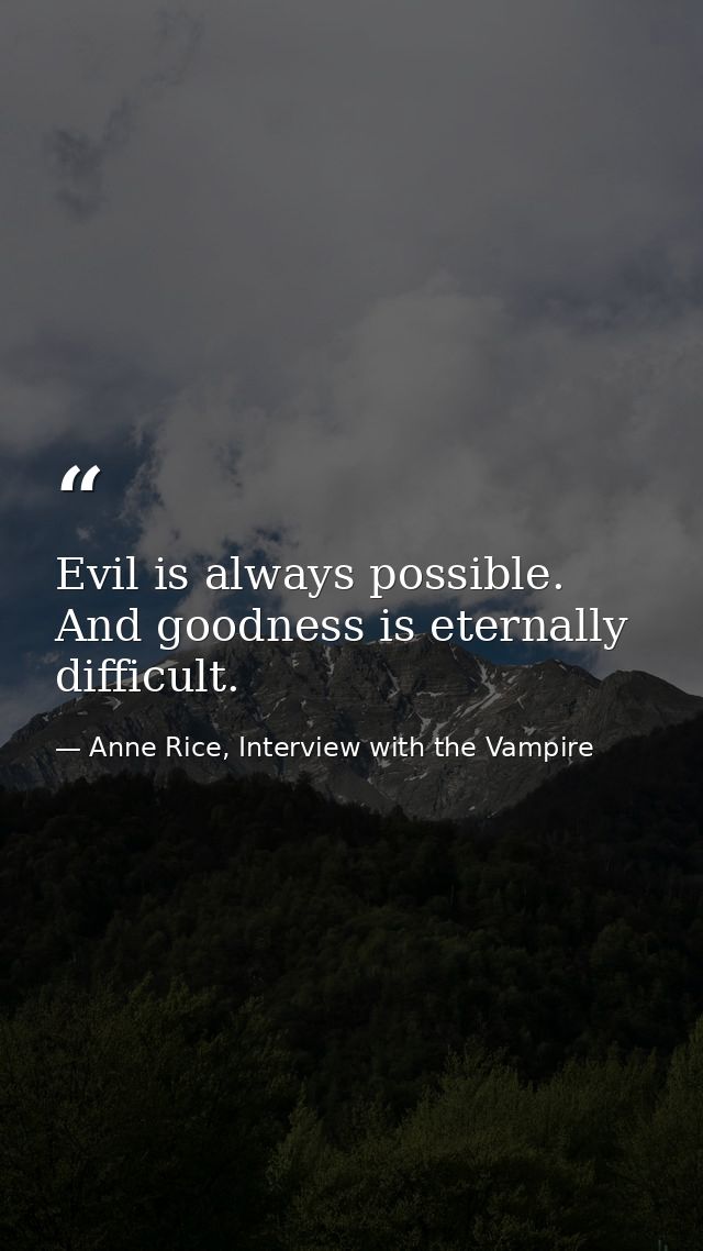 Evil is always possible. And goodness is eternally difficult. — Anne Rice, Interview with the Vampire