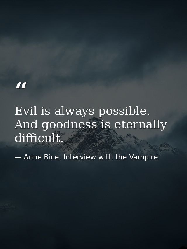 Evil is always possible. And goodness is eternally difficult. — Anne Rice, Interview with the Vampire