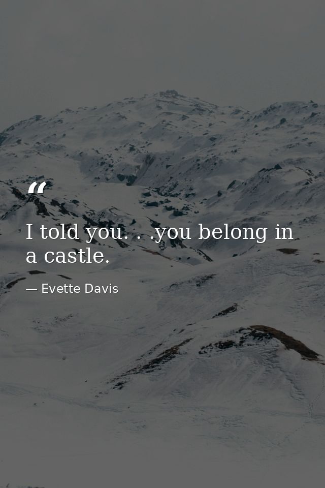 I told you. . .you belong in a castle. — Evette Davis