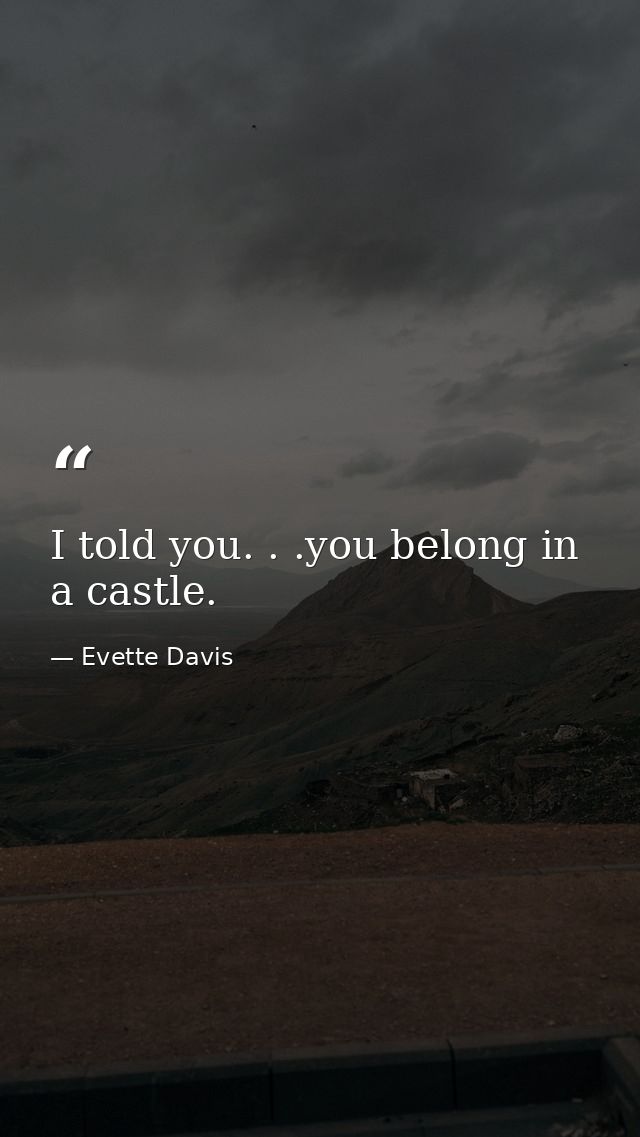 I told you. . .you belong in a castle. — Evette Davis