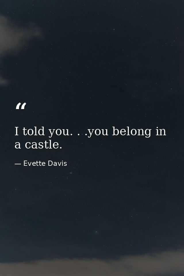 I told you. . .you belong in a castle. — Evette Davis