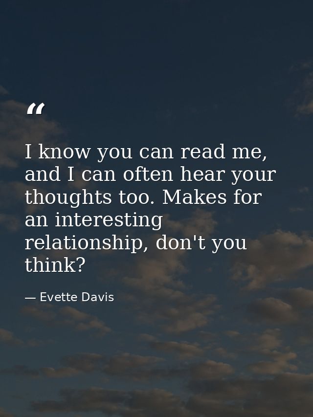 I know you can read me, and I can often hear your thoughts too. Makes for an interesting relationship, don't you think? — Evette Davis