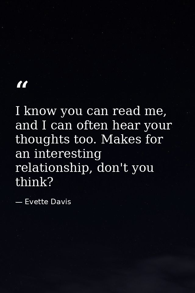 I know you can read me, and I can often hear your thoughts too. Makes for an interesting relationship, don't you think? — Evette Davis