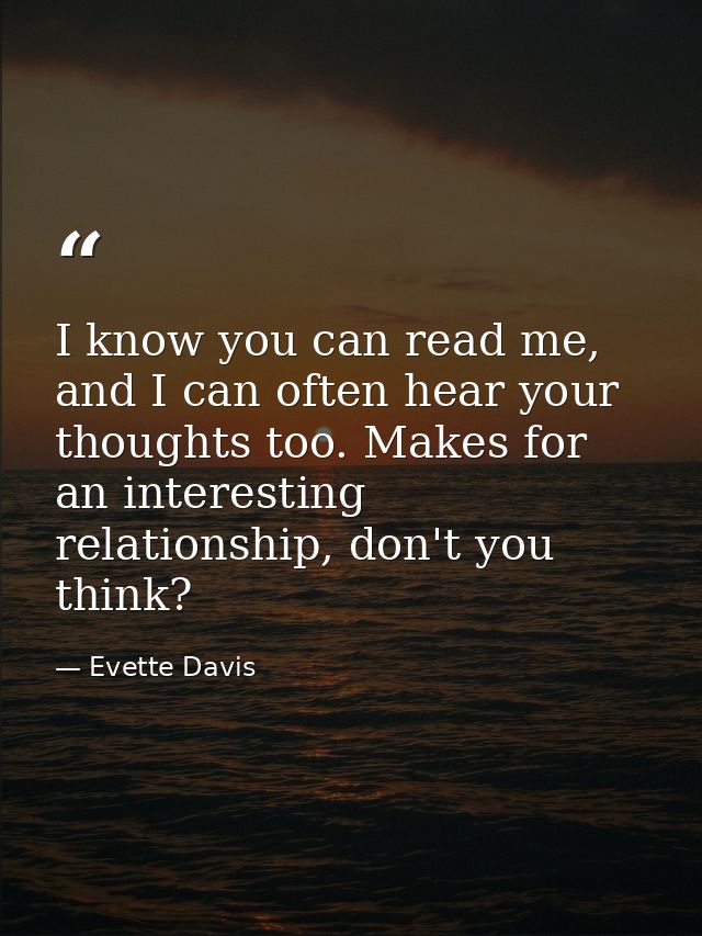 I know you can read me, and I can often hear your thoughts too. Makes for an interesting relationship, don't you think? — Evette Davis
