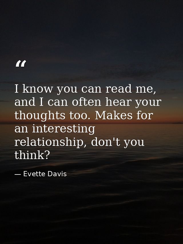 I know you can read me, and I can often hear your thoughts too. Makes for an interesting relationship, don't you think? — Evette Davis