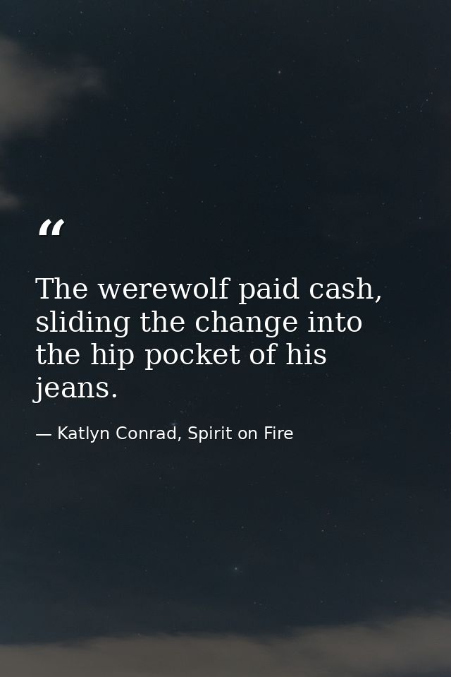 The werewolf paid cash, sliding the change into the hip pocket of his jeans. — Katlyn Conrad, Spirit on Fire