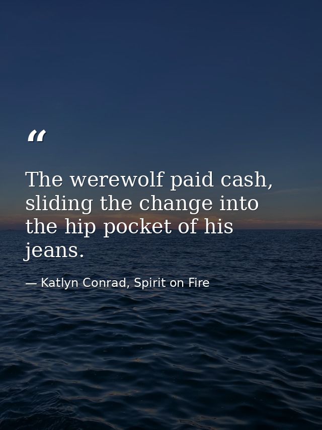 The werewolf paid cash, sliding the change into the hip pocket of his jeans. — Katlyn Conrad, Spirit on Fire
