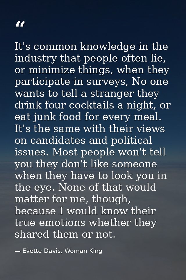 It's common knowledge in the industry that people often lie, or minimize things, when they participate in surveys, No on — Evette Davis, Woman King