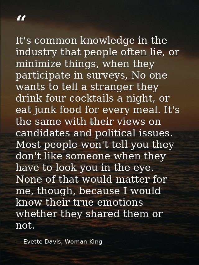 It's common knowledge in the industry that people often lie, or minimize things, when they participate in surveys, No on — Evette Davis, Woman King