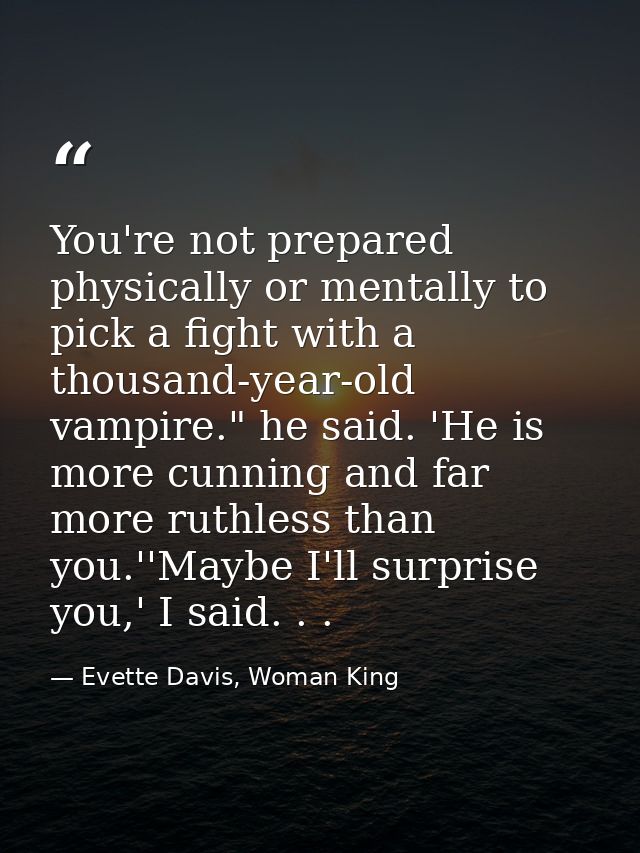 You're not prepared physically or mentally to pick a fight with a thousand-year-old vampire." he said. 'He is more cunni — Evette Davis, Woman King