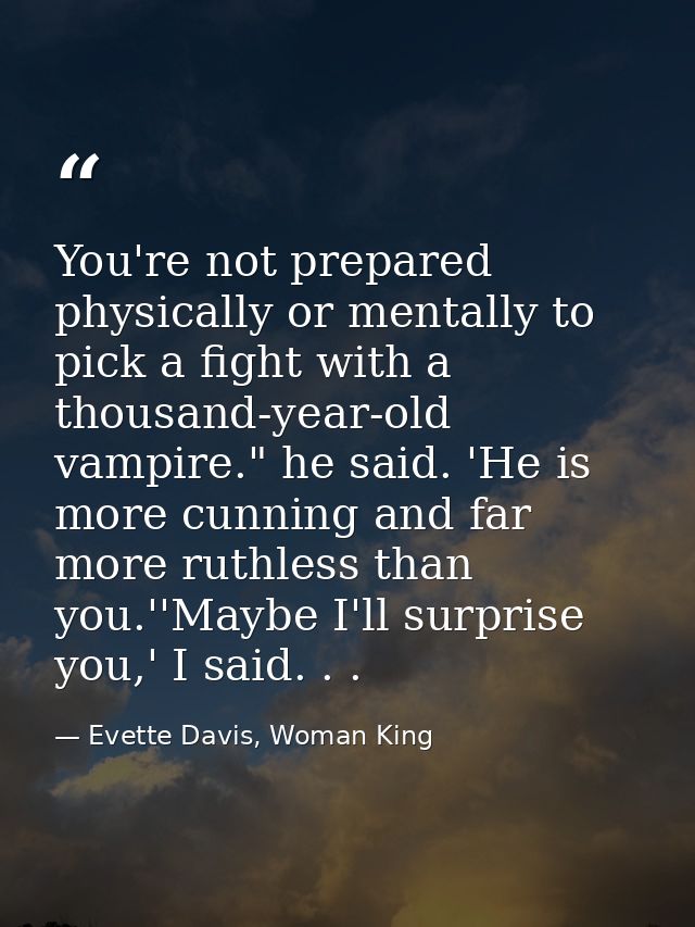 You're not prepared physically or mentally to pick a fight with a thousand-year-old vampire." he said. 'He is more cunni — Evette Davis, Woman King