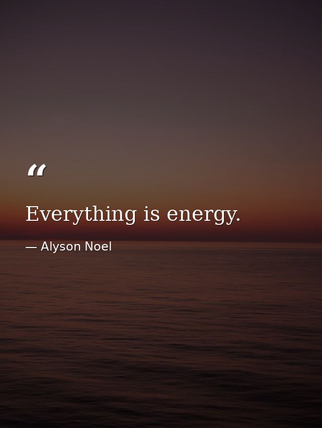 Everything is energy. — Alyson Noel