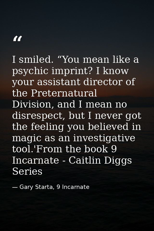 I smiled. “You mean like a psychic imprint? I know your assistant director of the Preternatural Division, and I mean no  — Gary Starta, 9 Incarnate
