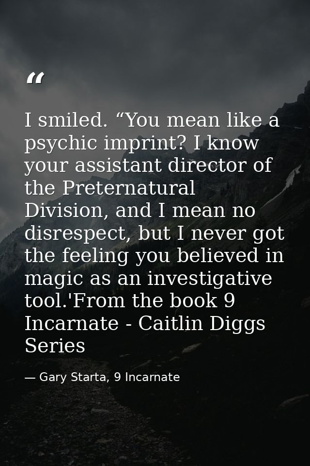 I smiled. “You mean like a psychic imprint? I know your assistant director of the Preternatural Division, and I mean no  — Gary Starta, 9 Incarnate
