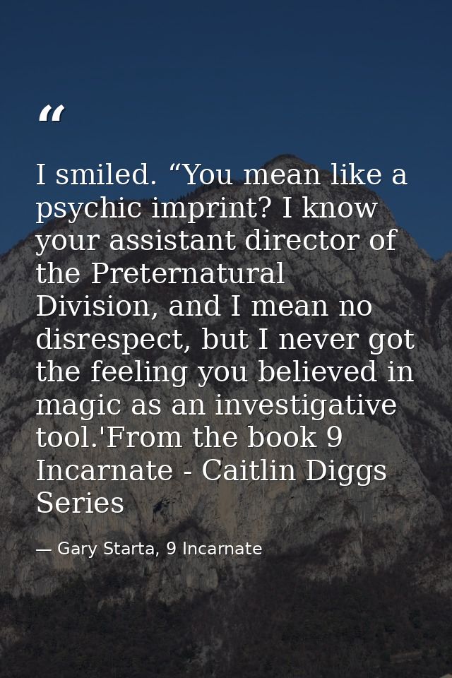 I smiled. “You mean like a psychic imprint? I know your assistant director of the Preternatural Division, and I mean no  — Gary Starta, 9 Incarnate