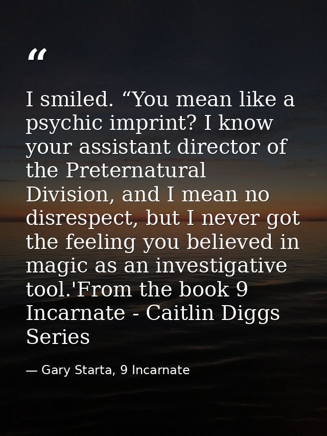 I smiled. “You mean like a psychic imprint? I know your assistant director of the Preternatural Division, and I mean no  — Gary Starta, 9 Incarnate