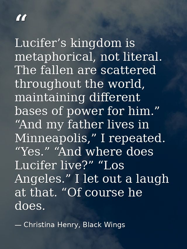 Lucifer’s kingdom is metaphorical, not literal. The fallen are scattered throughout the world, maintaining different bas — Christina Henry, Black Wings