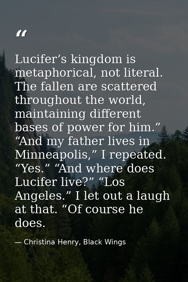 Lucifer’s kingdom is metaphorical, not literal. The fallen are scattered throughout the world, maintaining different bas — Christina Henry, Black Wings