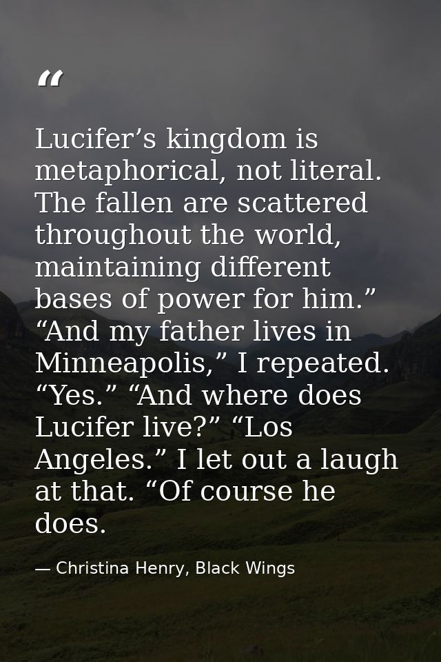 Lucifer’s kingdom is metaphorical, not literal. The fallen are scattered throughout the world, maintaining different bas — Christina Henry, Black Wings