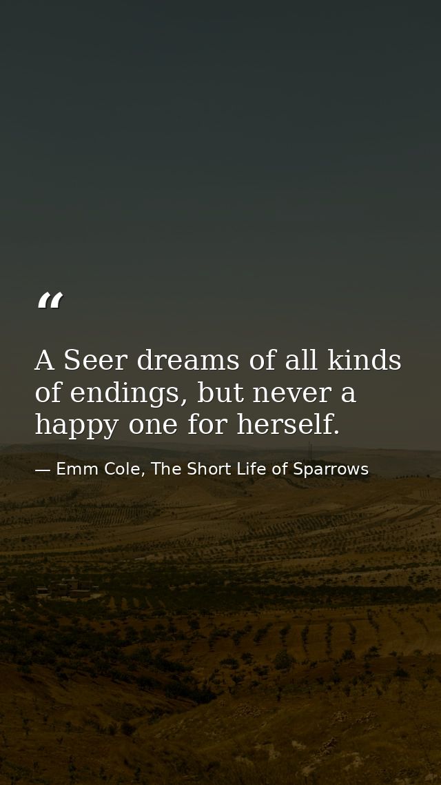 A Seer dreams of all kinds of endings, but never a happy one for herself. — Emm Cole, The Short Life of Sparrows