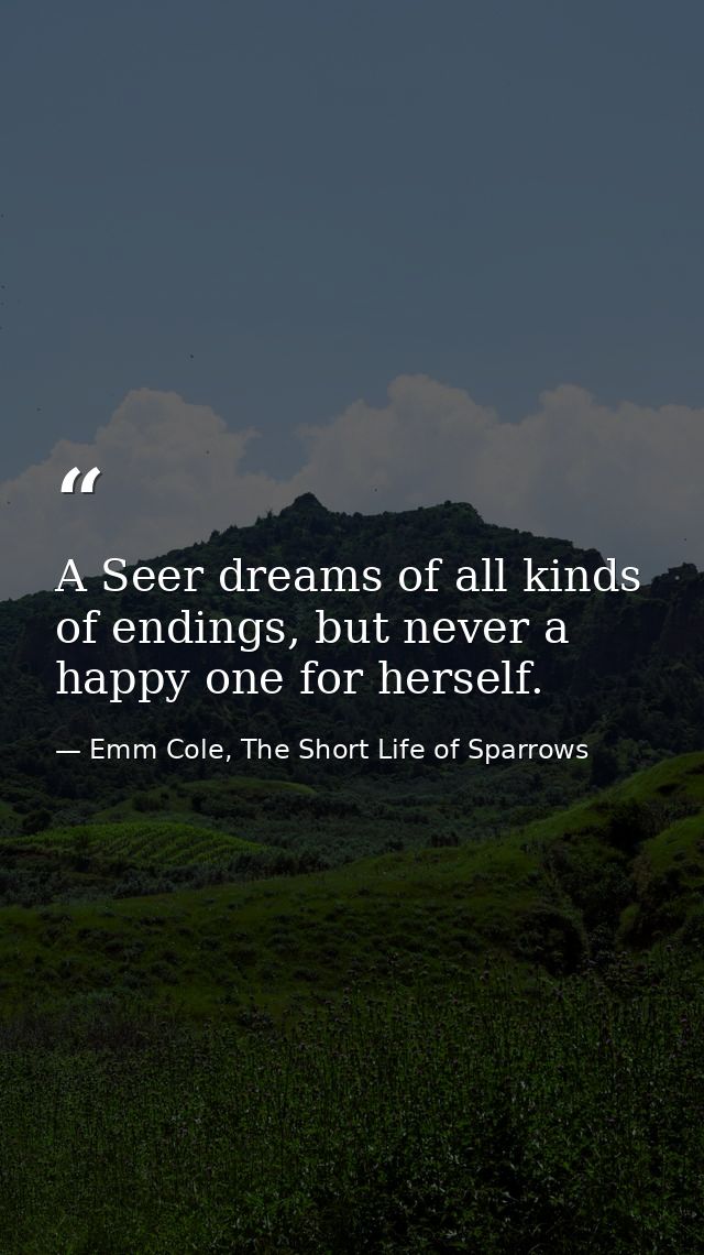 A Seer dreams of all kinds of endings, but never a happy one for herself. — Emm Cole, The Short Life of Sparrows