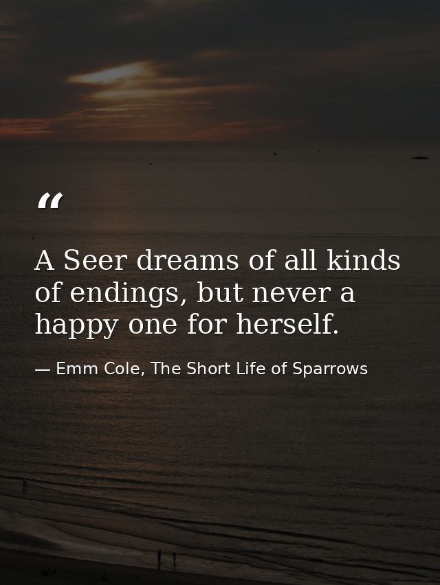 A Seer dreams of all kinds of endings, but never a happy one for herself. — Emm Cole, The Short Life of Sparrows
