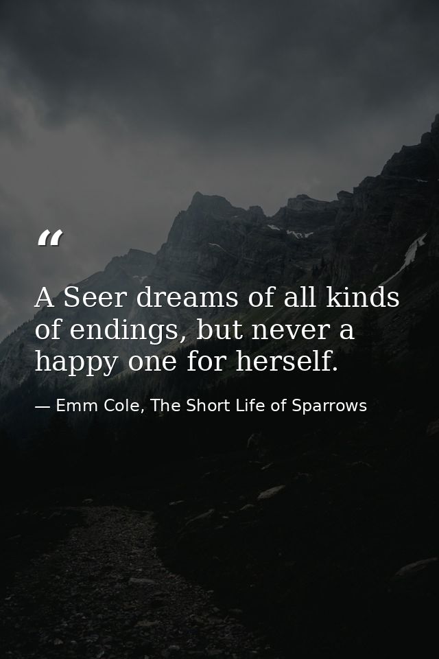 A Seer dreams of all kinds of endings, but never a happy one for herself. — Emm Cole, The Short Life of Sparrows