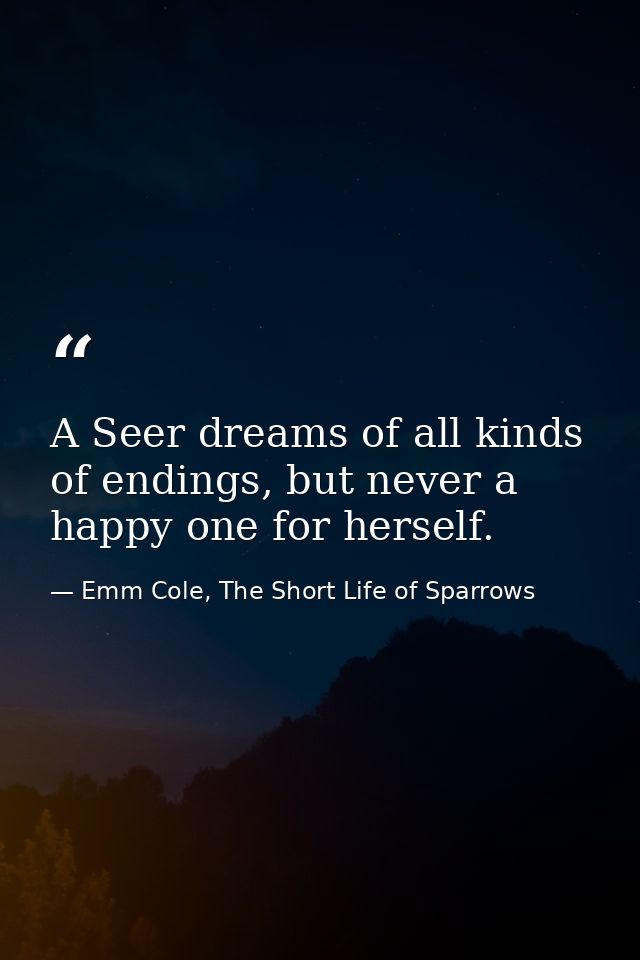 A Seer dreams of all kinds of endings, but never a happy one for herself. — Emm Cole, The Short Life of Sparrows