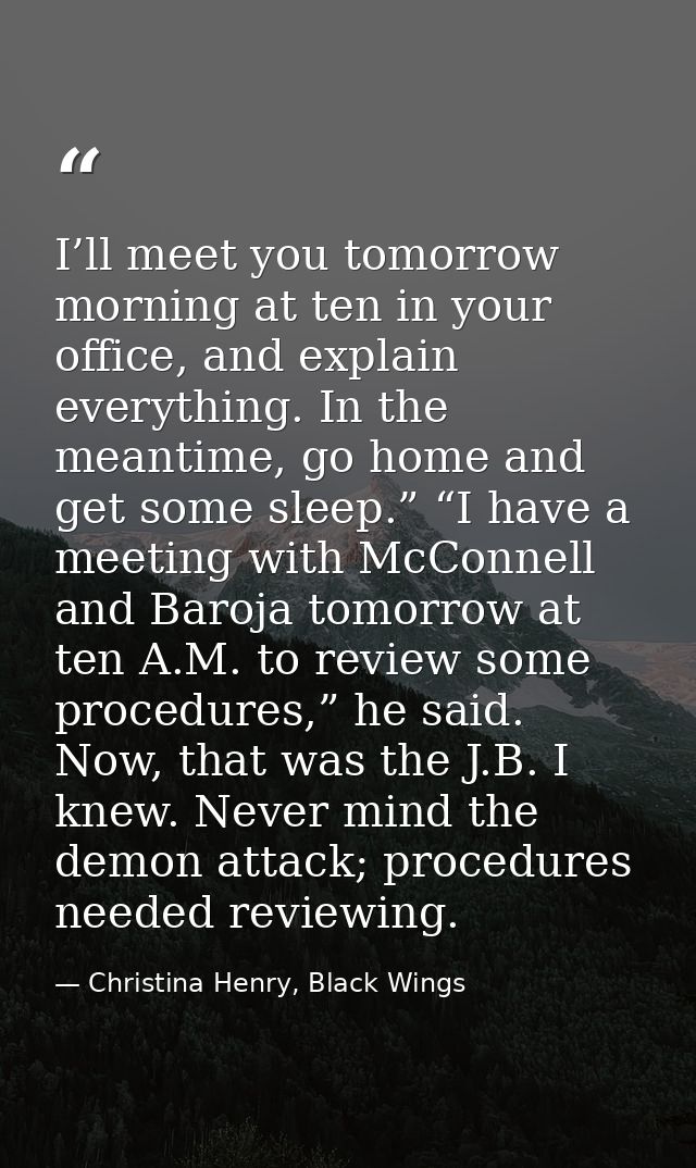 I’ll meet you tomorrow morning at ten in your office, and explain everything. In the meantime, go home and get some slee — Christina Henry, Black Wings