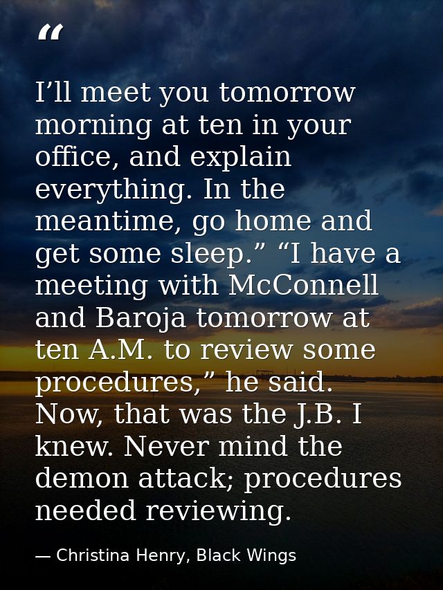 I’ll meet you tomorrow morning at ten in your office, and explain everything. In the meantime, go home and get some slee — Christina Henry, Black Wings