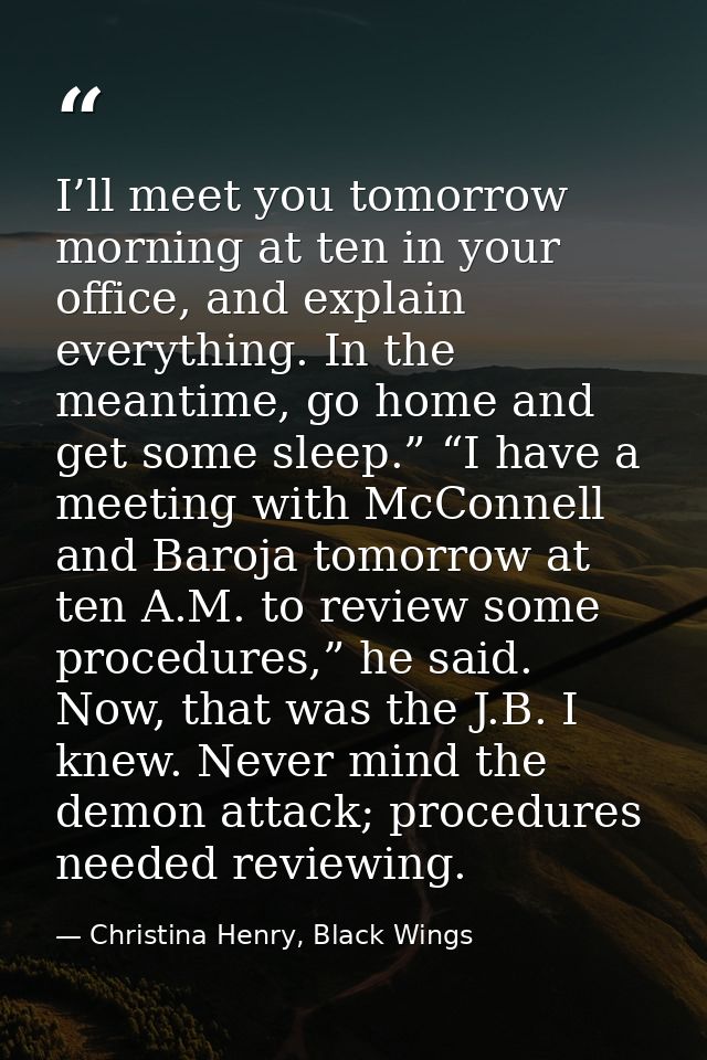 I’ll meet you tomorrow morning at ten in your office, and explain everything. In the meantime, go home and get some slee — Christina Henry, Black Wings