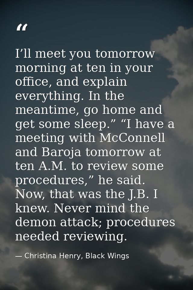 I’ll meet you tomorrow morning at ten in your office, and explain everything. In the meantime, go home and get some slee — Christina Henry, Black Wings