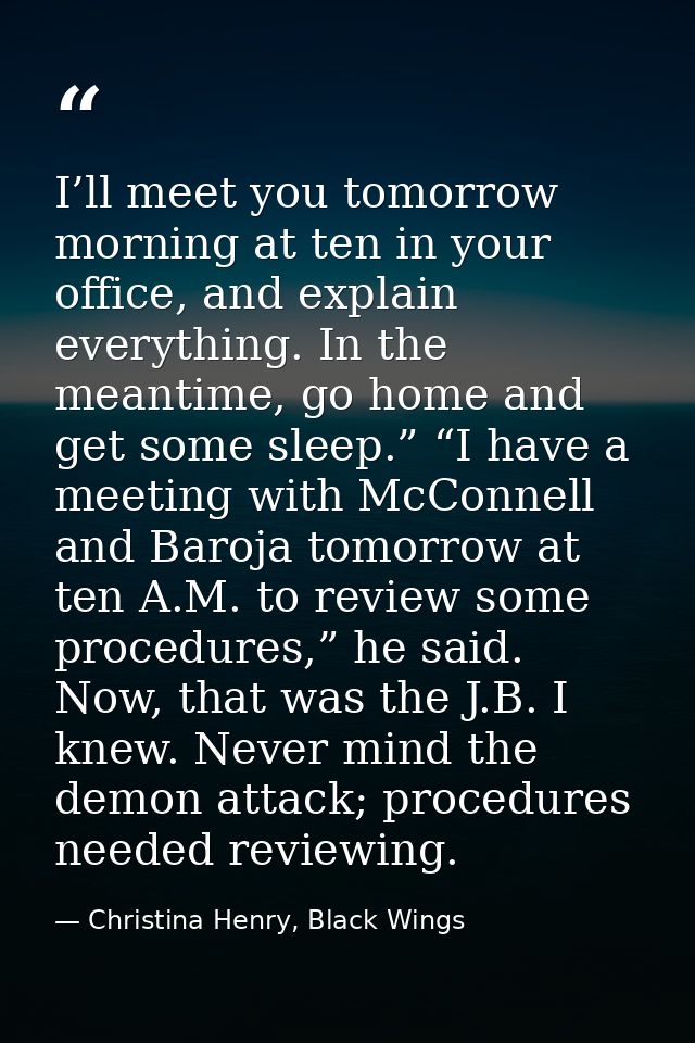 I’ll meet you tomorrow morning at ten in your office, and explain everything. In the meantime, go home and get some slee — Christina Henry, Black Wings