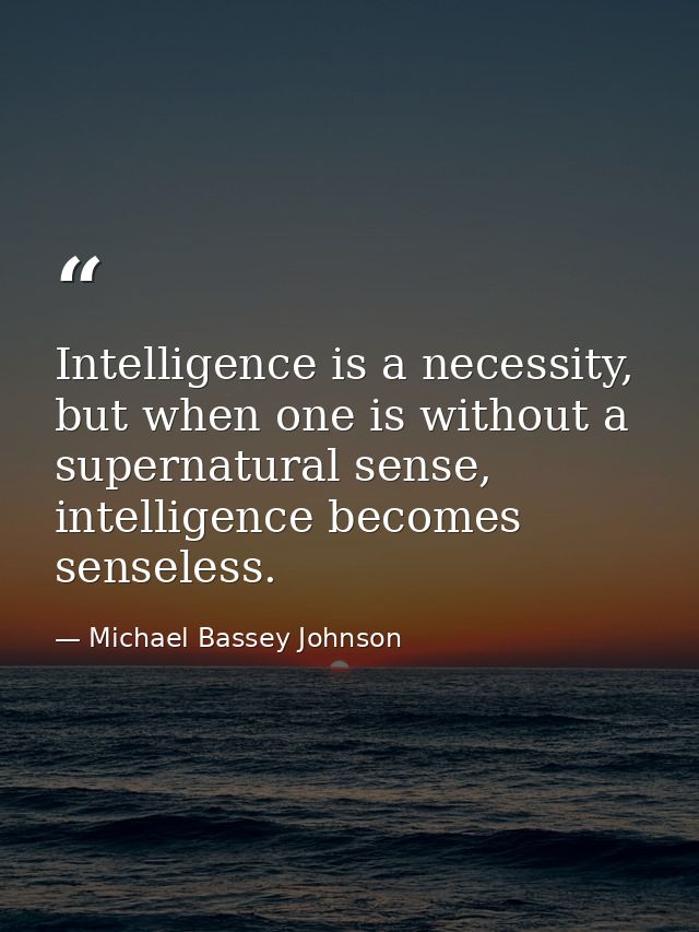 Intelligence is a necessity, but when one is without a supernatural sense, intelligence becomes senseless. — Michael Bassey Johnson