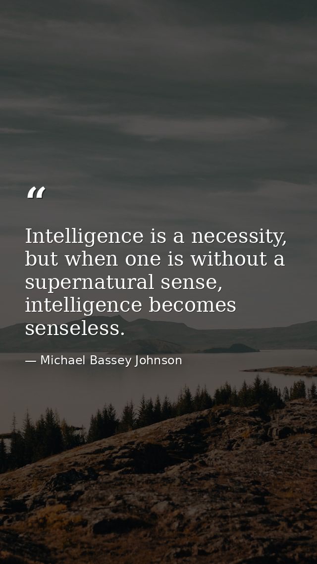 Intelligence is a necessity, but when one is without a supernatural sense, intelligence becomes senseless. — Michael Bassey Johnson