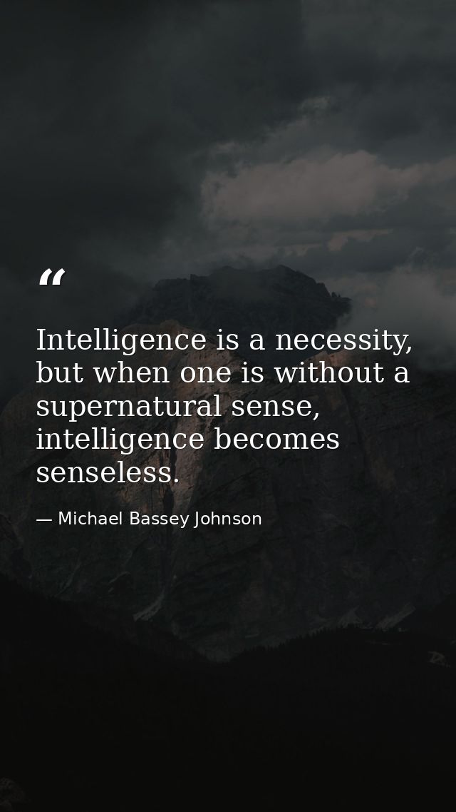 Intelligence is a necessity, but when one is without a supernatural sense, intelligence becomes senseless. — Michael Bassey Johnson