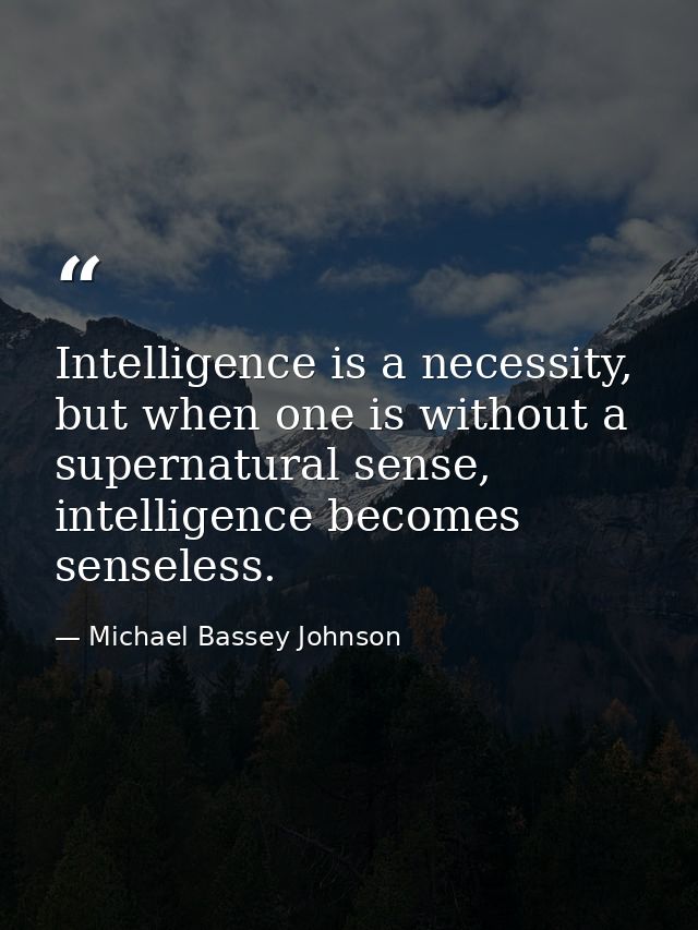 Intelligence is a necessity, but when one is without a supernatural sense, intelligence becomes senseless. — Michael Bassey Johnson