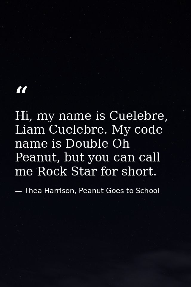Hi, my name is Cuelebre, Liam Cuelebre. My code name is Double Oh Peanut, but you can call me Rock Star for short. — Thea Harrison, Peanut Goes to School