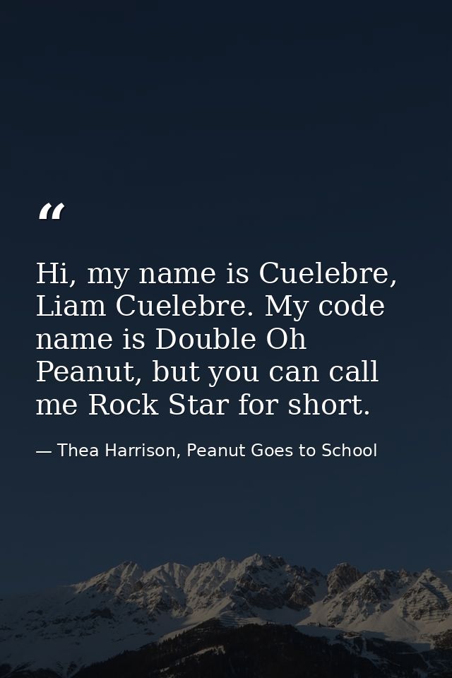 Hi, my name is Cuelebre, Liam Cuelebre. My code name is Double Oh Peanut, but you can call me Rock Star for short. — Thea Harrison, Peanut Goes to School