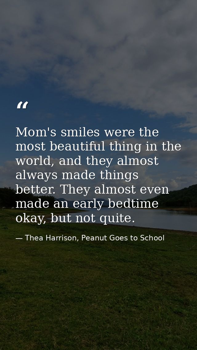 Mom's smiles were the most beautiful thing in the world, and they almost always made things better. They almost even mad — Thea Harrison, Peanut Goes to School